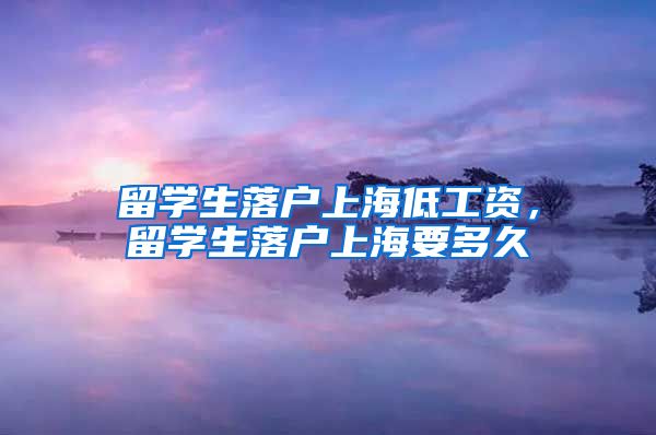 留学生落户上海低工资，留学生落户上海要多久