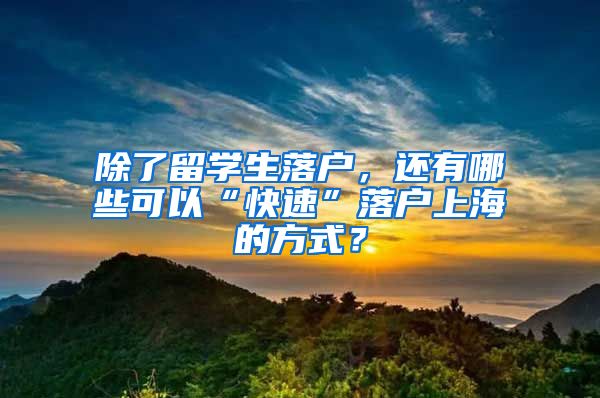 除了留学生落户，还有哪些可以“快速”落户上海的方式？