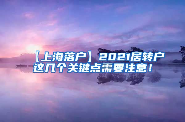 【上海落户】2021居转户这几个关键点需要注意！