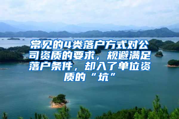 常见的4类落户方式对公司资质的要求，规避满足落户条件，却入了单位资质的“坑”