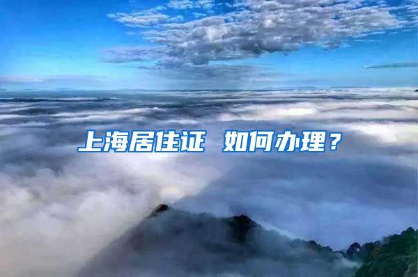 上海居住证 如何办理？