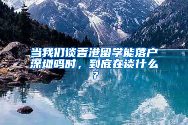 当我们谈香港留学能落户深圳吗时，到底在谈什么？