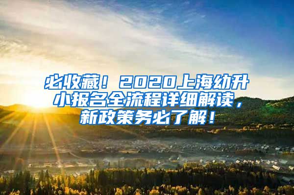 必收藏！2020上海幼升小报名全流程详细解读，新政策务必了解！