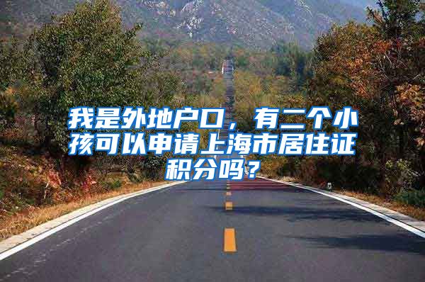 我是外地户口，有二个小孩可以申请上海市居住证积分吗？