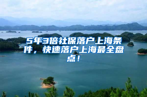 5年3倍社保落户上海条件，快速落户上海最全盘点！