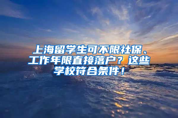 上海留学生可不限社保、工作年限直接落户？这些学校符合条件！