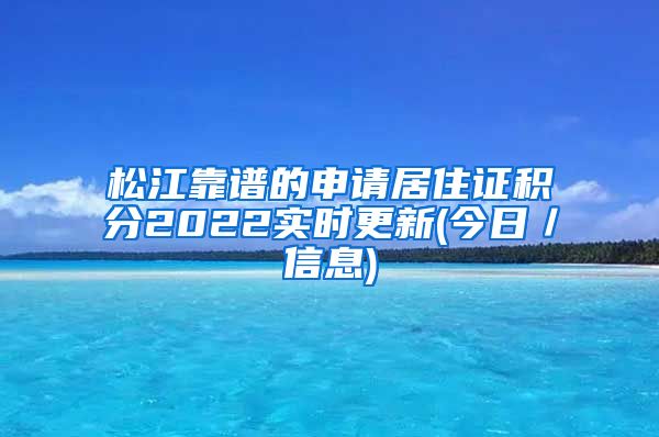 松江靠谱的申请居住证积分2022实时更新(今日／信息)