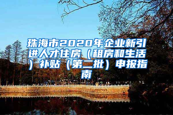 珠海市2020年企业新引进人才住房（租房和生活）补贴（第二批）申报指南