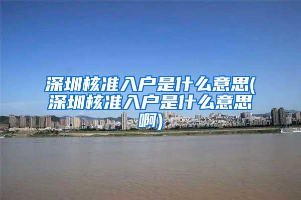 深圳核准入户是什么意思(深圳核准入户是什么意思啊)