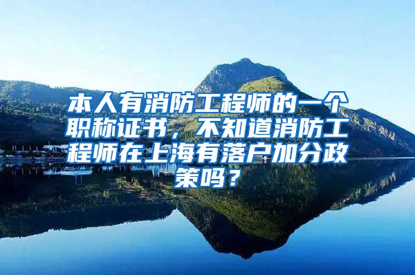 本人有消防工程师的一个职称证书，不知道消防工程师在上海有落户加分政策吗？