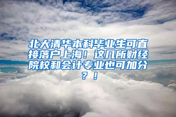 北大清华本科毕业生可直接落户上海！这几所财经院校和会计专业也可加分？！