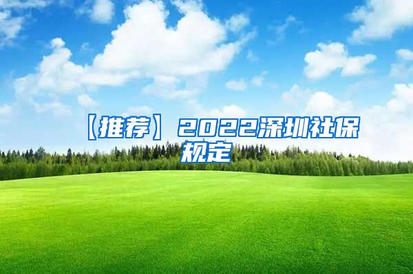 【推荐】2022深圳社保规定