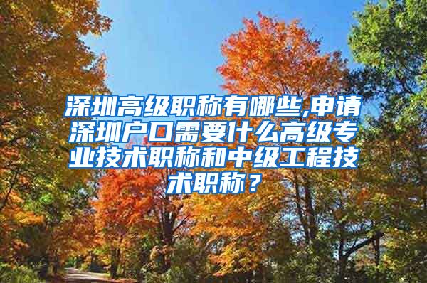 深圳高级职称有哪些,申请深圳户口需要什么高级专业技术职称和中级工程技术职称？