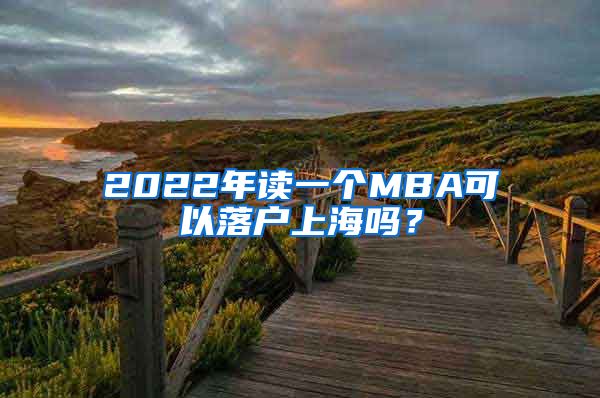 2022年读一个MBA可以落户上海吗？