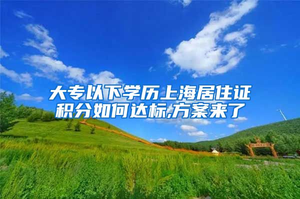 大专以下学历上海居住证积分如何达标,方案来了