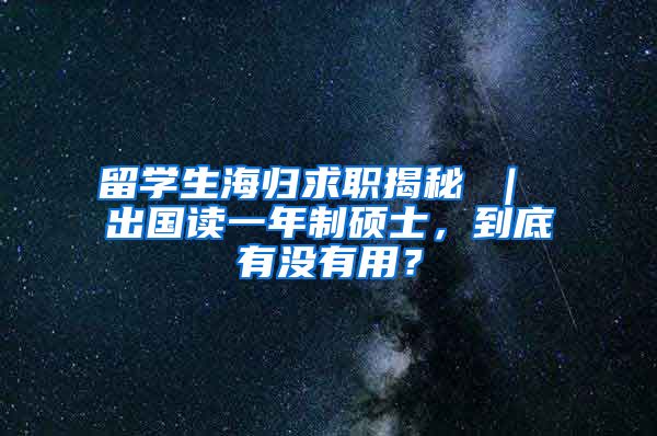 留学生海归求职揭秘 ｜ 出国读一年制硕士，到底有没有用？