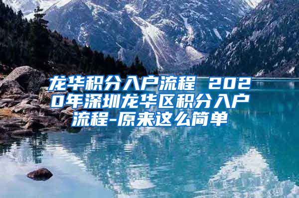 龙华积分入户流程 2020年深圳龙华区积分入户流程-原来这么简单