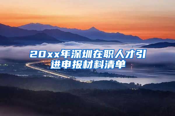 20xx年深圳在职人才引进申报材料清单