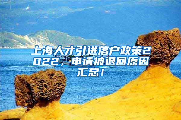 上海人才引进落户政策2022，申请被退回原因汇总！