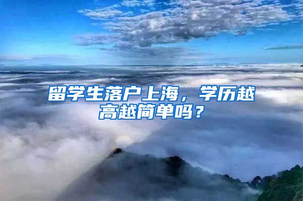 留学生落户上海，学历越高越简单吗？