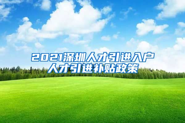 2021深圳人才引进入户人才引进补贴政策