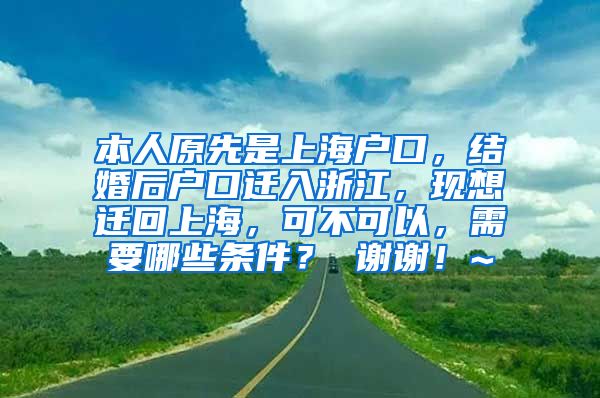 本人原先是上海户口，结婚后户口迁入浙江，现想迁回上海，可不可以，需要哪些条件？ 谢谢！~