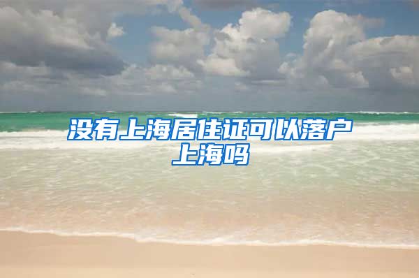 没有上海居住证可以落户上海吗