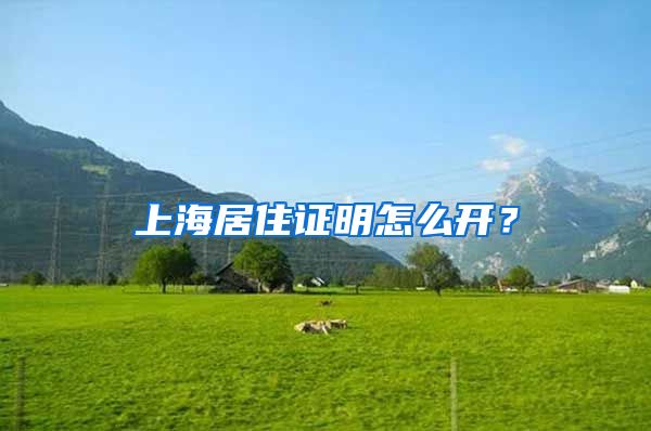 上海居住证明怎么开？