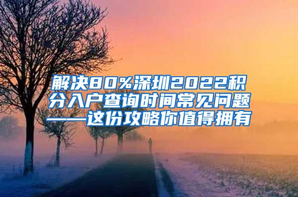 解决80%深圳2022积分入户查询时间常见问题——这份攻略你值得拥有