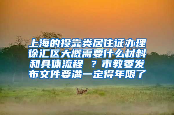 上海的投靠类居住证办理徐汇区大概需要什么材料和具体流程 ？市教委发布文件要满一定得年限了