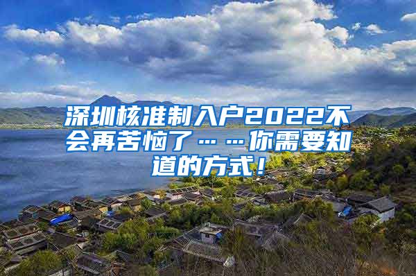 深圳核准制入户2022不会再苦恼了……你需要知道的方式！