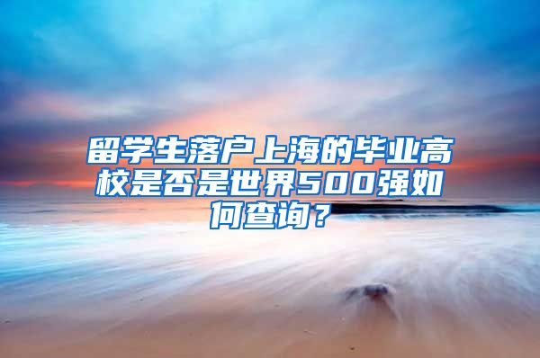 留学生落户上海的毕业高校是否是世界500强如何查询？