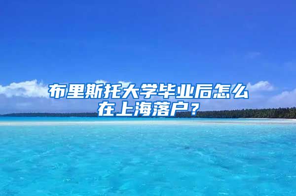 布里斯托大学毕业后怎么在上海落户？