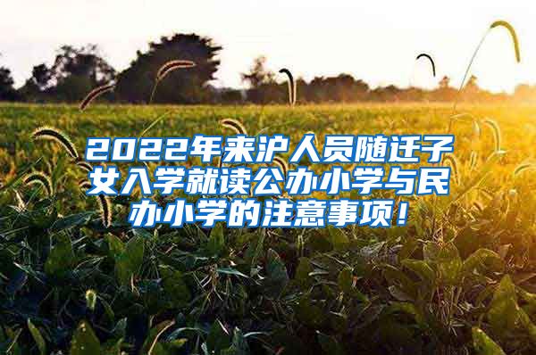 2022年来沪人员随迁子女入学就读公办小学与民办小学的注意事项！