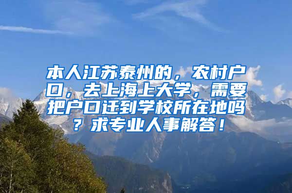 本人江苏泰州的，农村户口，去上海上大学，需要把户口迁到学校所在地吗？求专业人事解答！