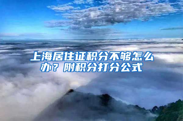 上海居住证积分不够怎么办？附积分打分公式