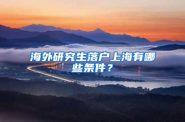 海外研究生落户上海有哪些条件？