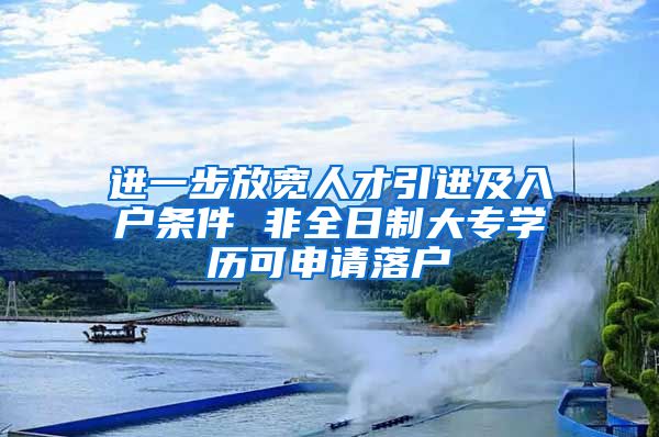 进一步放宽人才引进及入户条件 非全日制大专学历可申请落户