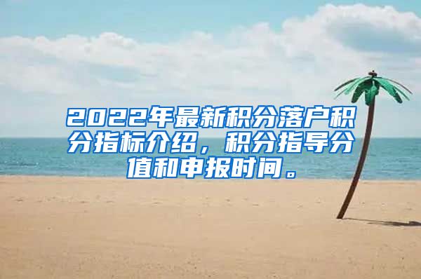 2022年最新积分落户积分指标介绍，积分指导分值和申报时间。