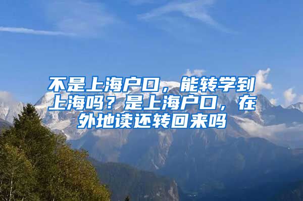 不是上海户口，能转学到上海吗？是上海户口，在外地读还转回来吗