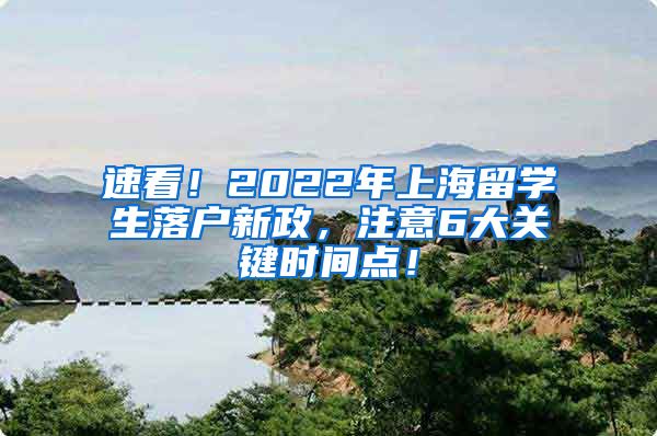 速看！2022年上海留学生落户新政，注意6大关键时间点！