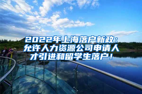 2022年上海落户新政：允许人力资源公司申请人才引进和留学生落户！