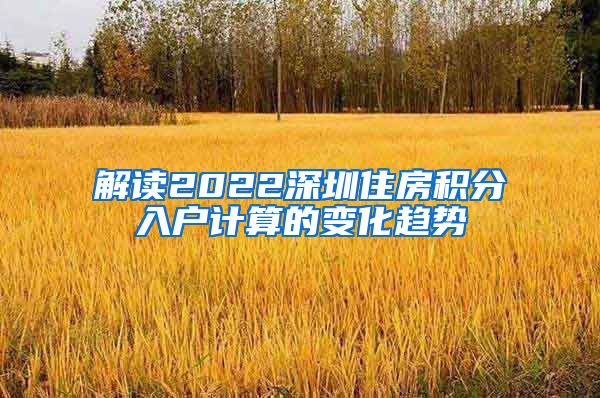 解读2022深圳住房积分入户计算的变化趋势