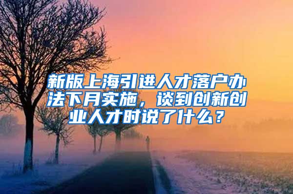 新版上海引进人才落户办法下月实施，谈到创新创业人才时说了什么？