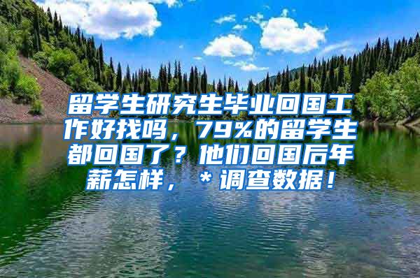 留学生研究生毕业回国工作好找吗，79%的留学生都回国了？他们回国后年薪怎样，＊调查数据！