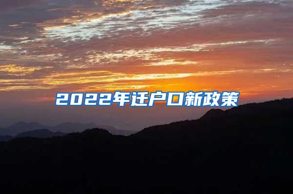 2022年迁户口新政策