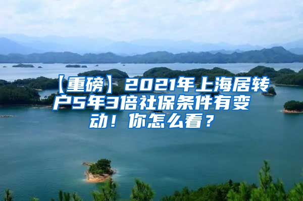 【重磅】2021年上海居转户5年3倍社保条件有变动！你怎么看？