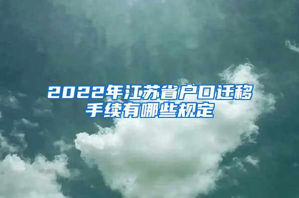 2022年江苏省户口迁移手续有哪些规定