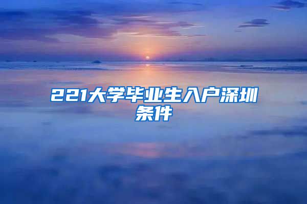 221大学毕业生入户深圳条件