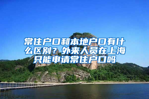 常住户口和本地户口有什么区别？外来人员在上海只能申请常住户口吗